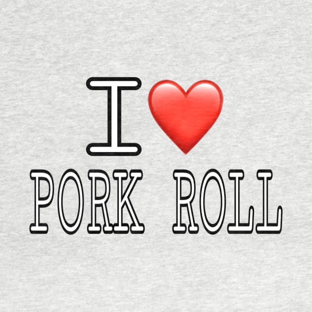 I Love Pork Roll by Weird.Funny.Odd